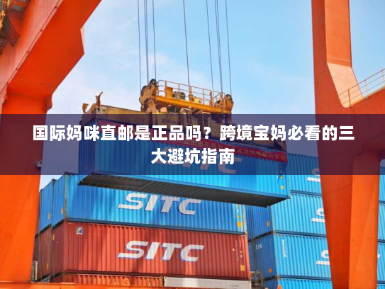 国际妈咪直邮是正品吗?跨境宝妈必看的三大避坑指南 国际妈咪直邮是正品吗?跨境宝妈必看的三大避坑指南