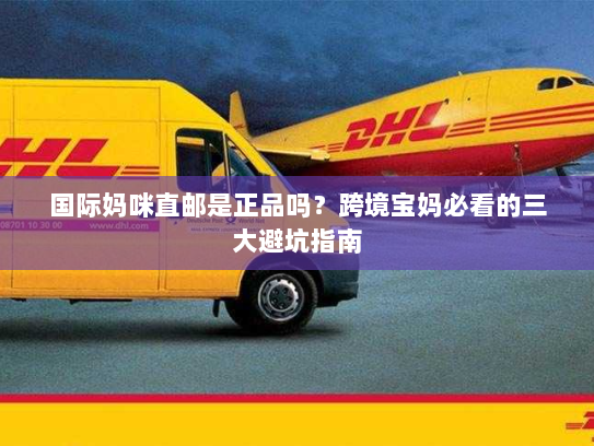 国际妈咪直邮是正品吗?跨境宝妈必看的三大避坑指南 国际妈咪直邮是正品吗?跨境宝妈必看的三大避坑指南