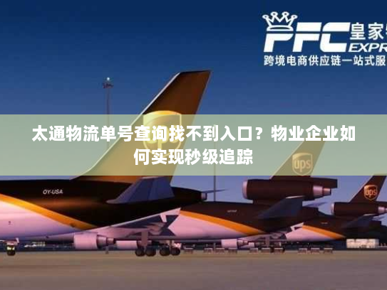 太通物流单号查询找不到入口？物业企业如何实现秒级追踪