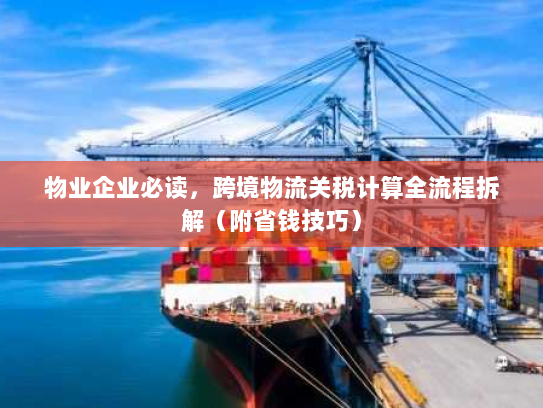 物业企业必读，跨境物流关税计算全流程拆解（附省钱技巧）