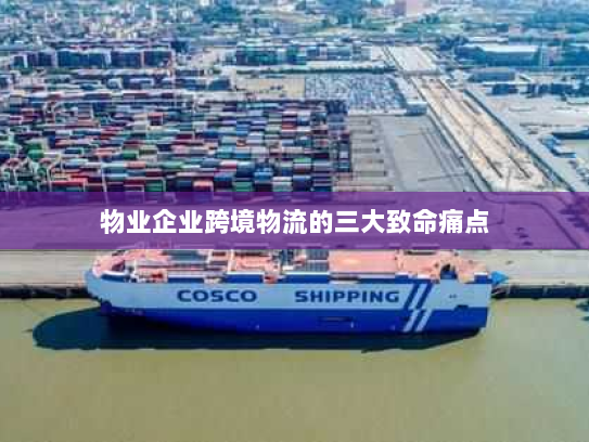 物业企业跨境物流的三大致命痛点