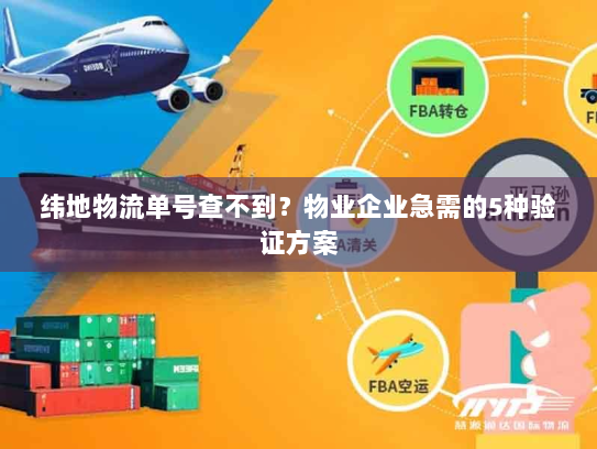 纬地物流单号查不到?物业企业急需的5种验证方案 纬地物流单号查不到?物业企业急需的5种验证方案