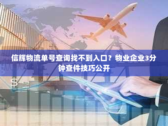 信辉物流单号查询找不到入口？物业企业3分钟查件技巧公开