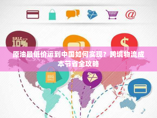 原油最低价运到中国如何实现？跨境物流成本节省全攻略