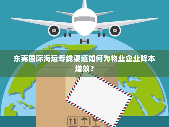 东莞国际海运专线渠道如何为物业企业降本增效? 东莞国际海运专线渠道如何为物业企业降本增效?
