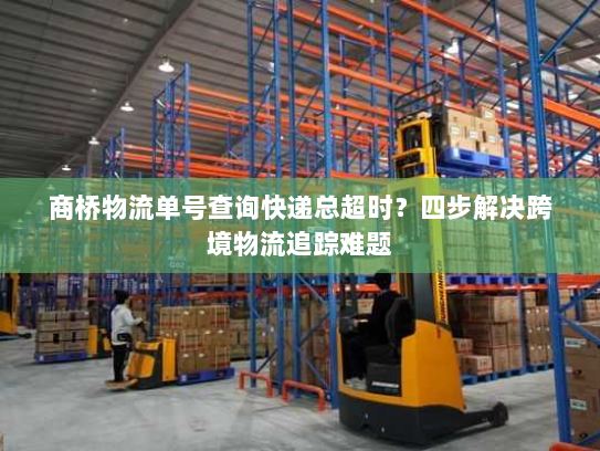 商桥物流单号查询快递总超时？四步解决跨境物流追踪难题