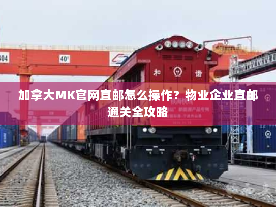 加拿大MK官网直邮怎么操作?物业企业直邮通关全攻略 加拿大MK官网直邮怎么操作?物业企业直邮通关全攻略