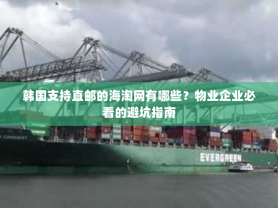 韩国支持直邮的海淘网有哪些？物业企业必看的避坑指南