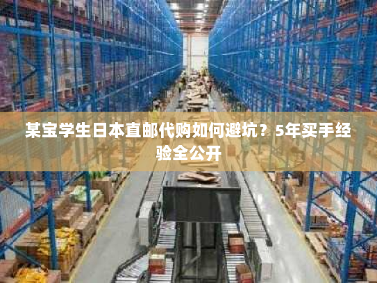 某宝学生日本直邮代购如何避坑?5年买手经验全公开 某宝学生日本直邮代购如何避坑?5年买手经验全公开