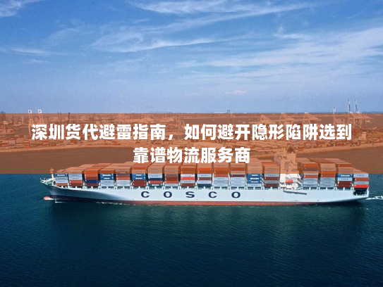 深圳货代避雷指南，如何避开隐形陷阱选到靠谱物流服务商