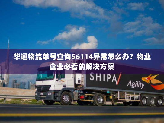 华通物流单号查询56114异常怎么办？物业企业必看的解决方案