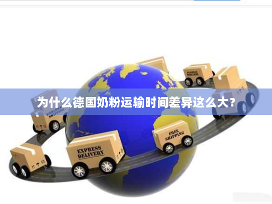 为什么德国奶粉运输时间差异这么大？