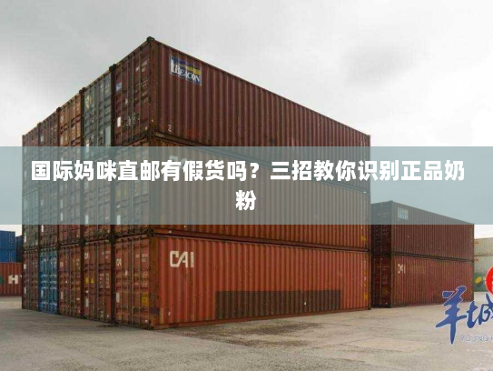 国际妈咪直邮有假货吗?三招教你识别正品奶粉 国际妈咪直邮有假货吗?三招教你识别正品奶粉