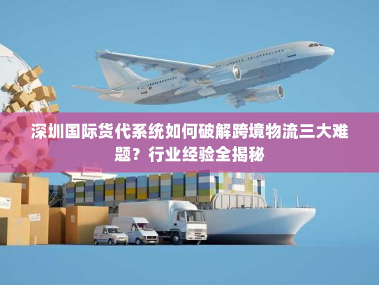 深圳国际货代系统如何破解跨境物流三大难题？行业经验全揭秘