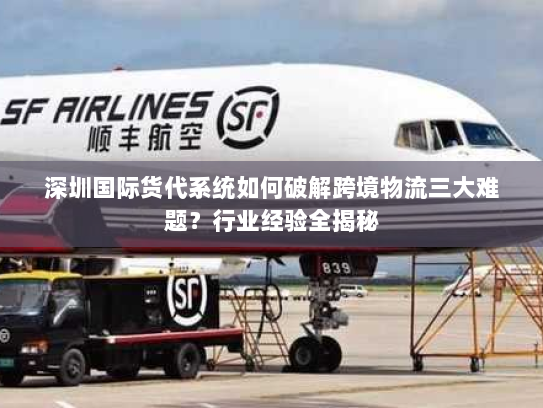 深圳国际货代系统如何破解跨境物流三大难题？行业经验全揭秘
