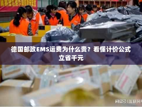 德国邮政EMS运费为什么贵？看懂计价公式立省千元