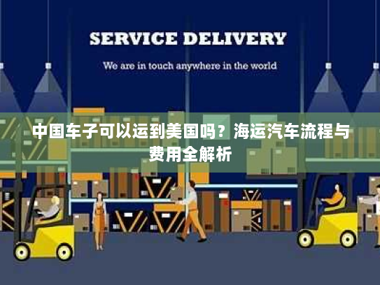 中国车子可以运到美国吗？海运汽车流程与费用全解析