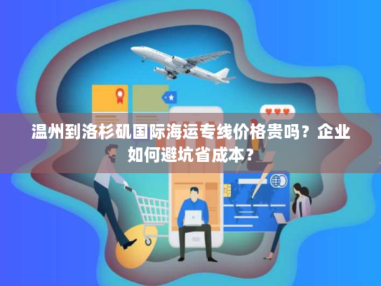 温州到洛杉矶国际海运专线价格贵吗？企业如何避坑省成本？