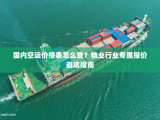 国内空运价格表怎么查？物业行业专属报价避坑指南