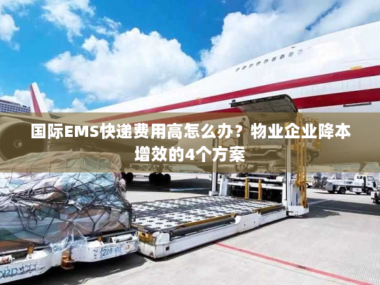国际EMS快递费用高怎么办？物业企业降本增效的4个方案