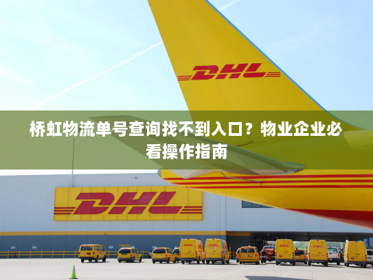 桥虹物流单号查询找不到入口？物业企业必看操作指南