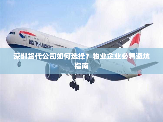 深圳货代公司如何选择?物业企业必看避坑指南 深圳货代公司如何选择?物业企业必看避坑指南