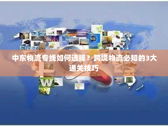 中东物流专线如何选择?跨境物流必知的3大通关技巧 中东物流专线如何选择?跨境物流必知的3大通关技巧