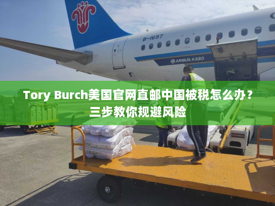 Tory Burch美国官网直邮中国被税怎么办?三步教你规避风险 Tory Burch美国官网直邮中国被税怎么办?三步教你规避风险