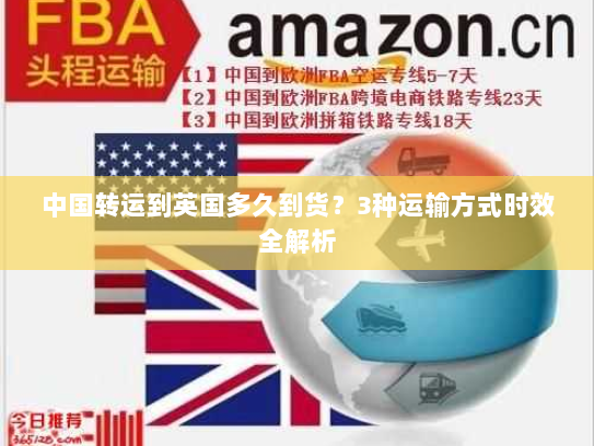 中国转运到英国多久到货?3种运输方式时效全解析 中国转运到英国多久到货?3种运输方式时效全解析