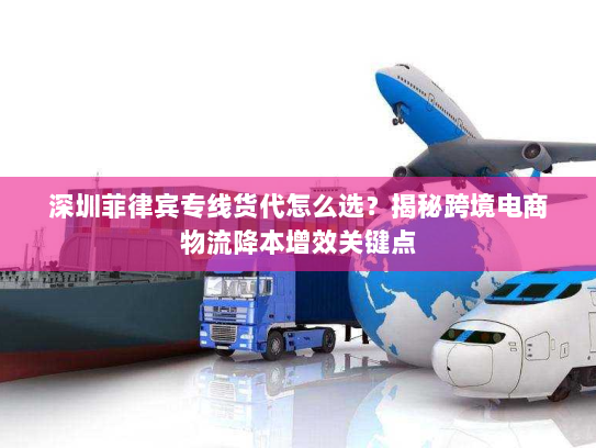 深圳菲律宾专线货代怎么选？揭秘跨境电商物流降本增效关键点