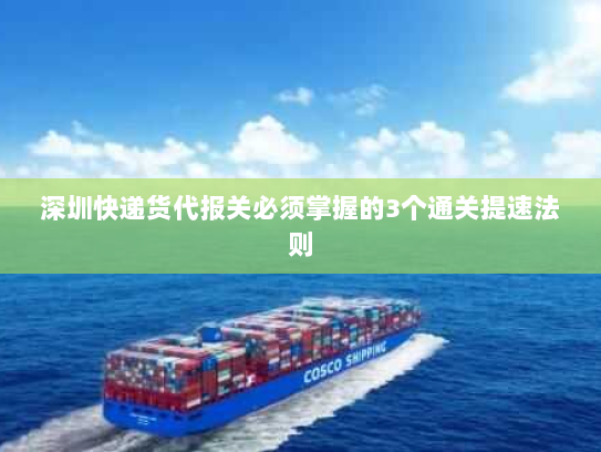 深圳快递货代报关必须掌握的3个通关提速法则