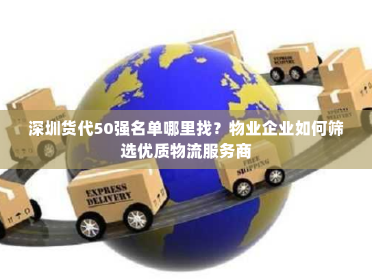 深圳货代50强名单哪里找？物业企业如何筛选优质物流服务商