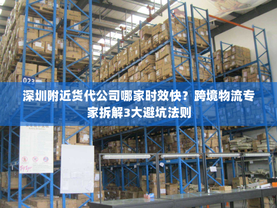 深圳附近货代公司哪家时效快？跨境物流专家拆解3大避坑法则