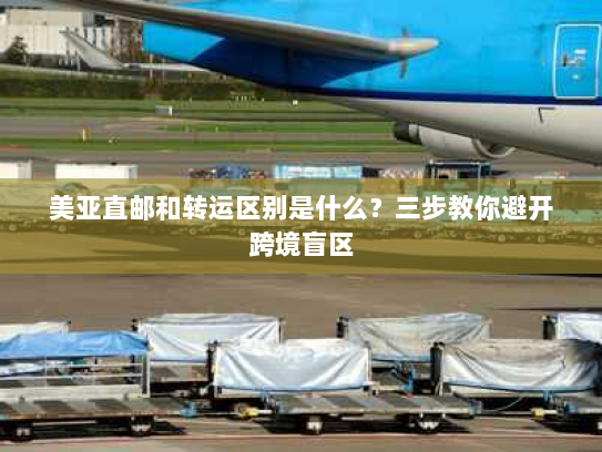 美亚直邮和转运区别是什么？三步教你避开跨境盲区