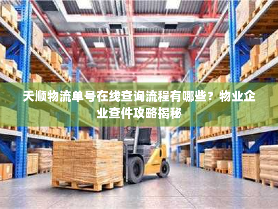天顺物流单号在线查询流程有哪些？物业企业查件攻略揭秘