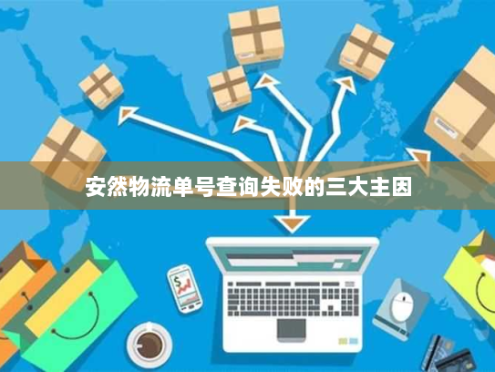 安然物流单号查询失败的三大主因