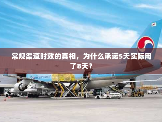 常规渠道时效的真相,为什么承诺5天实际用了8天? 常规渠道时效的真相,为什么承诺5天实际用了8天?