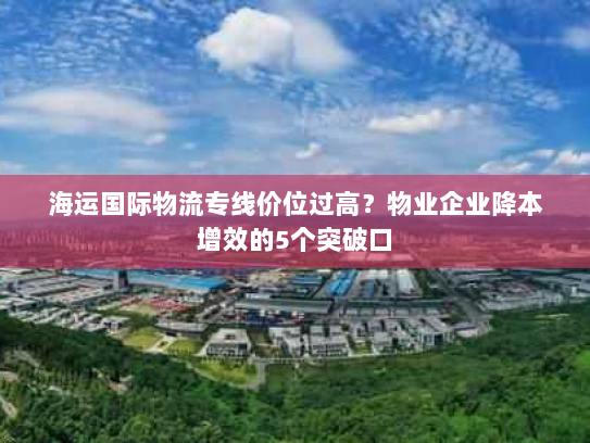 海运国际物流专线价位过高？物业企业降本增效的5个突破口