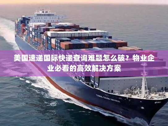 美国速递国际快递查询难题怎么破?物业企业必看的高效解决方案 美国速递国际快递查询难题怎么破?物业企业必看的高效解决方案