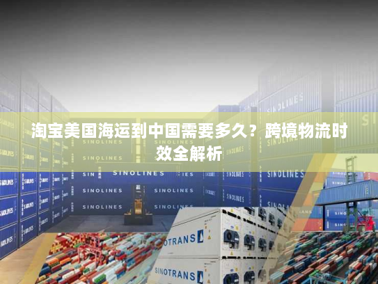 淘宝美国海运到中国需要多久？跨境物流时效全解析