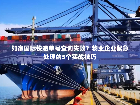 如家国际快递单号查询失败?物业企业紧急处理的5个实战技巧 如家国际快递单号查询失败?物业企业紧急处理的5个实战技巧