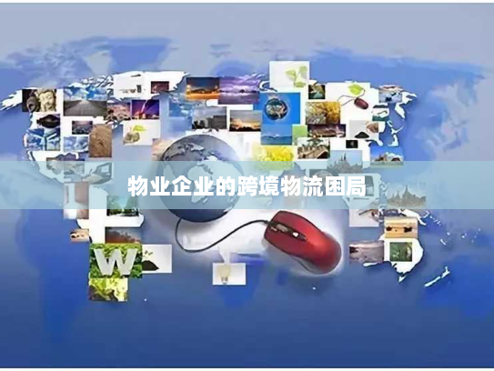 物业企业的跨境物流困局