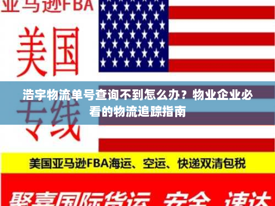 浩宇物流单号查询不到怎么办？物业企业必看的物流追踪指南