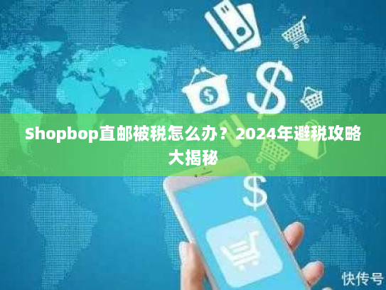 Shopbop直邮被税怎么办?2024年避税攻略大揭秘 Shopbop直邮被税怎么办?2024年避税攻略大揭秘