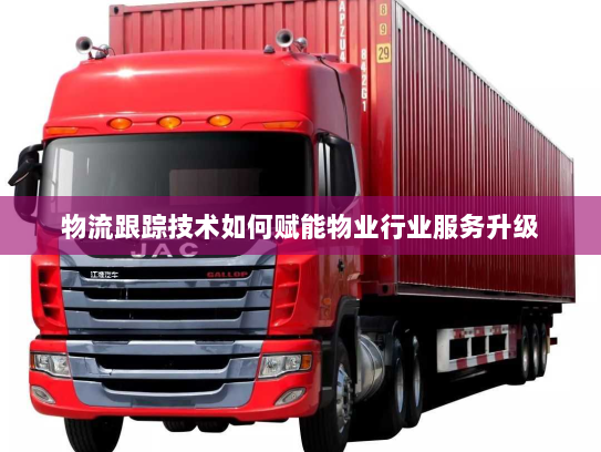 物流跟踪技术如何赋能物业行业服务升级