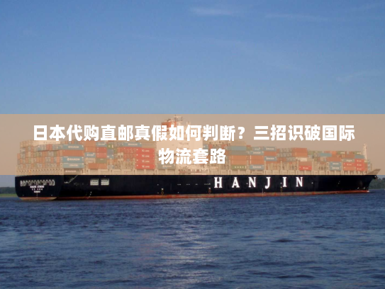 日本代购直邮真假如何判断?三招识破国际物流套路 日本代购直邮真假如何判断?三招识破国际物流套路