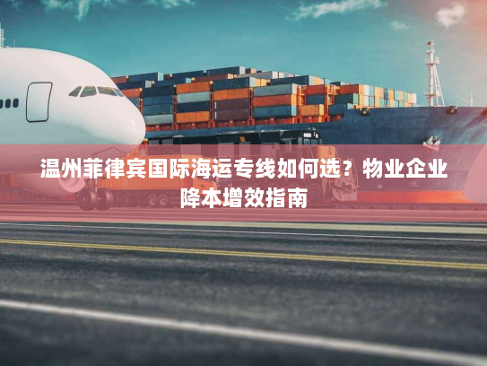 温州菲律宾国际海运专线如何选？物业企业降本增效指南