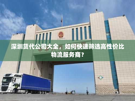 深圳货代公司大全,如何快速筛选高性价比物流服务商? 深圳货代公司大全,如何快速筛选高性价比物流服务商?