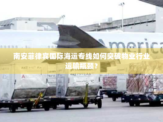 南安菲律宾国际海运专线如何突破物业行业运输瓶颈? 南安菲律宾国际海运专线如何突破物业行业运输瓶颈?