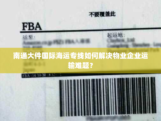 南通大件国际海运专线如何解决物业企业运输难题？